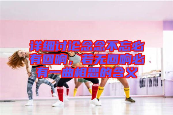 詳細(xì)討論念念不忘必有回響，若無(wú)回響必有一曲相思的含義