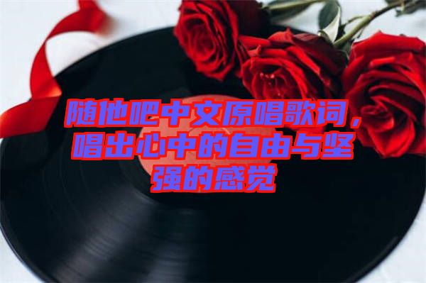 隨他吧中文原唱歌詞，唱出心中的自由與堅(jiān)強(qiáng)的感覺(jué)