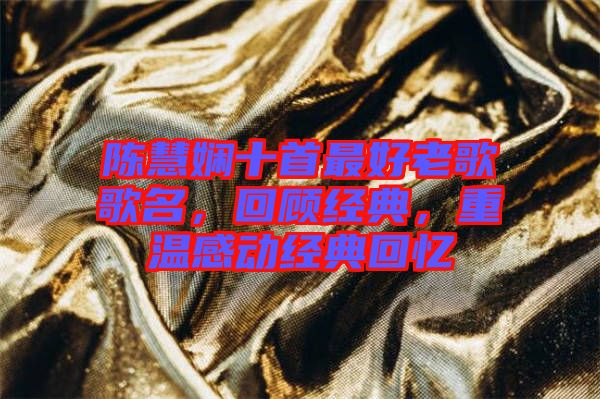 陳慧嫻十首最好老歌歌名，回顧經(jīng)典，重溫感動經(jīng)典回憶