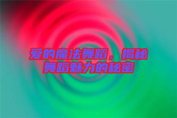 愛的魔法舞蹈，揭秘舞蹈魅力的秘密