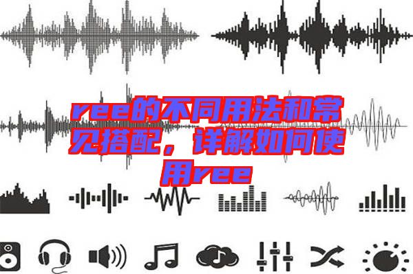 ree的不同用法和常見搭配，詳解如何使用ree