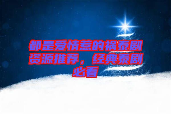 都是愛情惹的禍泰劇資源推薦，經(jīng)典泰劇必看