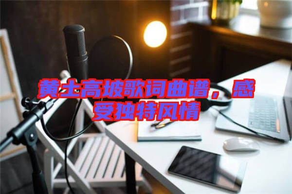 黃土高坡歌詞曲譜，感受獨特風情