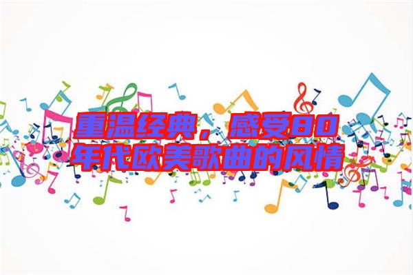 重溫經(jīng)典，感受80年代歐美歌曲的風情