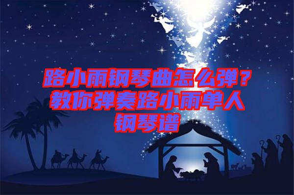 路小雨鋼琴曲怎么彈？教你彈奏路小雨單人鋼琴譜