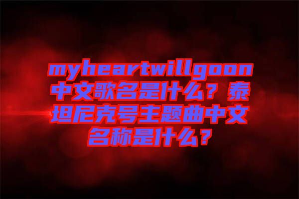 myheartwillgoon中文歌名是什么？泰坦尼克號主題曲中文名稱是什么？
