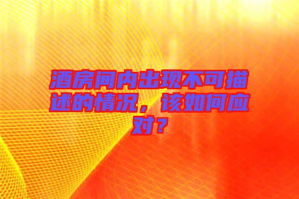 酒房間內(nèi)出現(xiàn)不可描述的情況，該如何應(yīng)對(duì)？