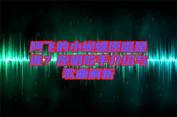 阿飛的小蝴蝶原唱是誰？原唱歌手介紹與歌曲解析