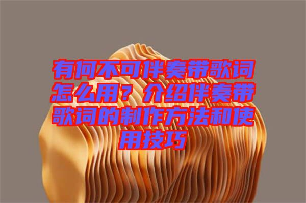 有何不可伴奏帶歌詞怎么用？介紹伴奏帶歌詞的制作方法和使用技巧