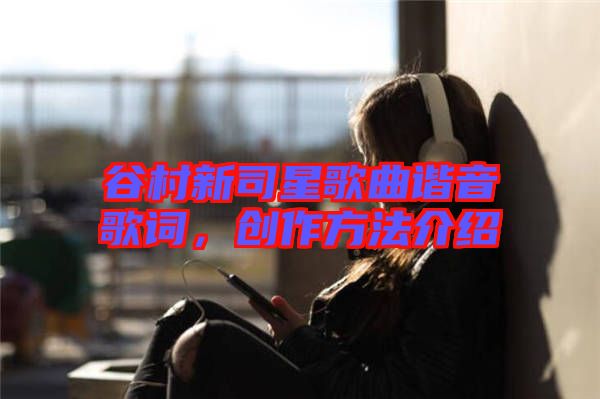 谷村新司星歌曲諧音歌詞，創(chuàng)作方法介紹