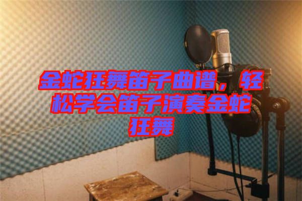 金蛇狂舞笛子曲譜，輕松學(xué)會(huì)笛子演奏金蛇狂舞