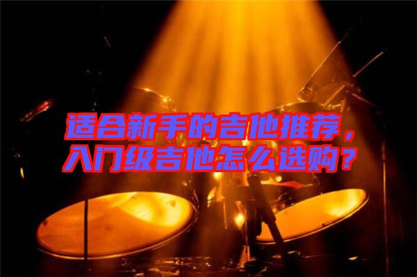 適合新手的吉他推薦，入門級吉他怎么選購？