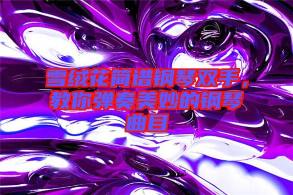 雪絨花簡譜鋼琴雙手，教你彈奏美妙的鋼琴曲目