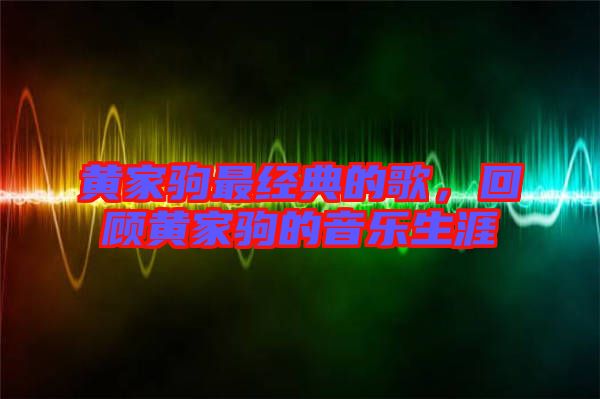 黃家駒最經(jīng)典的歌，回顧黃家駒的音樂(lè)生涯
