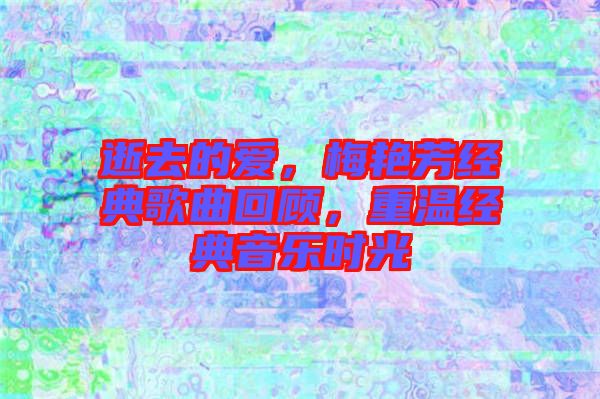 逝去的愛，梅艷芳經(jīng)典歌曲回顧，重溫經(jīng)典音樂時(shí)光