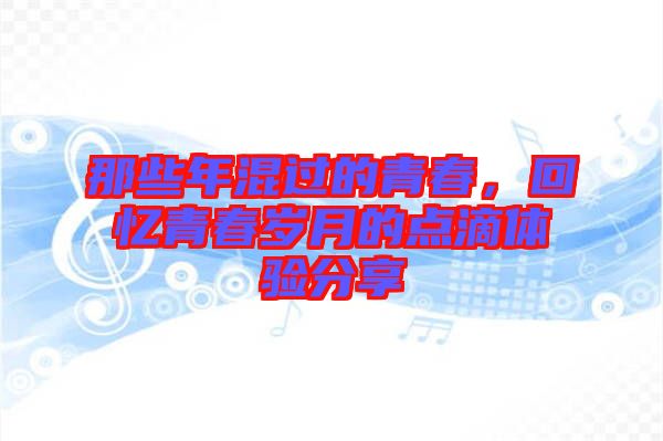 那些年混過(guò)的青春，回憶青春歲月的點(diǎn)滴體驗(yàn)分享