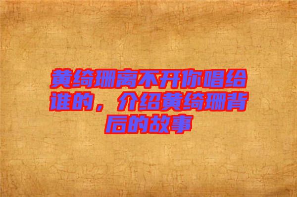 黃綺珊離不開你唱給誰(shuí)的，介紹黃綺珊背后的故事