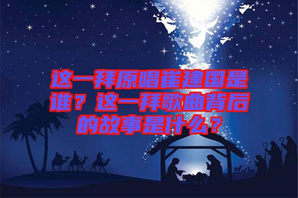 這一拜原唱崔建國是誰？這一拜歌曲背后的故事是什么？