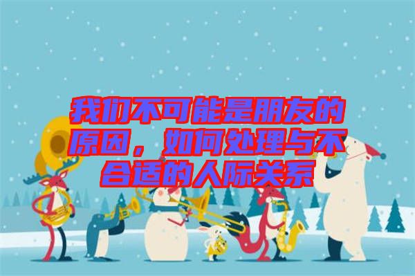 我們不可能是朋友的原因，如何處理與不合適的人際關(guān)系