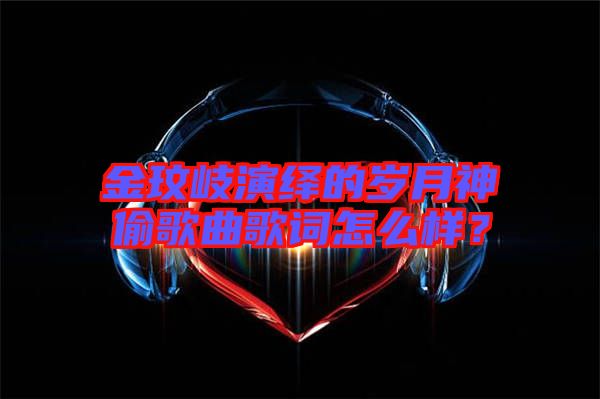 金玟岐演繹的歲月神偷歌曲歌詞怎么樣？