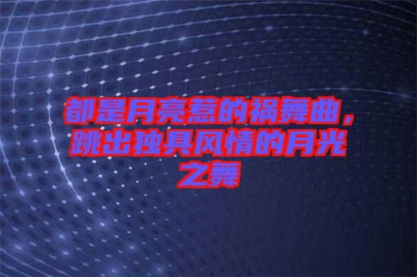 都是月亮惹的禍舞曲，跳出獨(dú)具風(fēng)情的月光之舞
