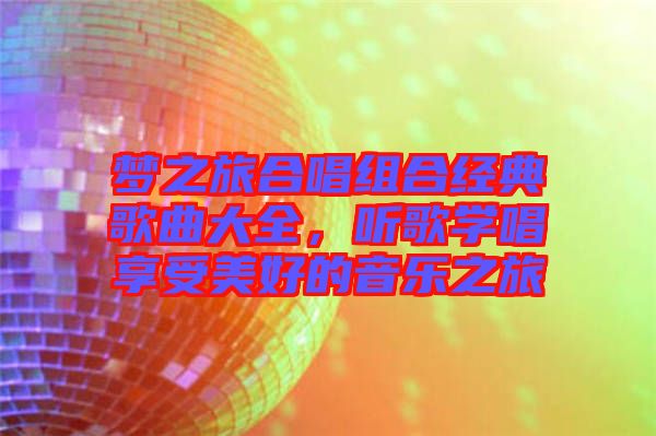 夢(mèng)之旅合唱組合經(jīng)典歌曲大全，聽(tīng)歌學(xué)唱享受美好的音樂(lè)之旅
