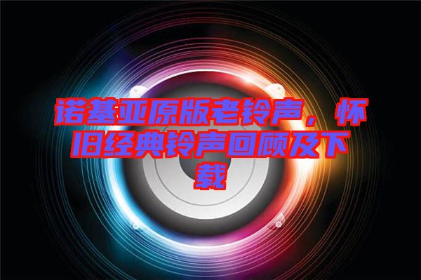 諾基亞原版老鈴聲，懷舊經(jīng)典鈴聲回顧及下載