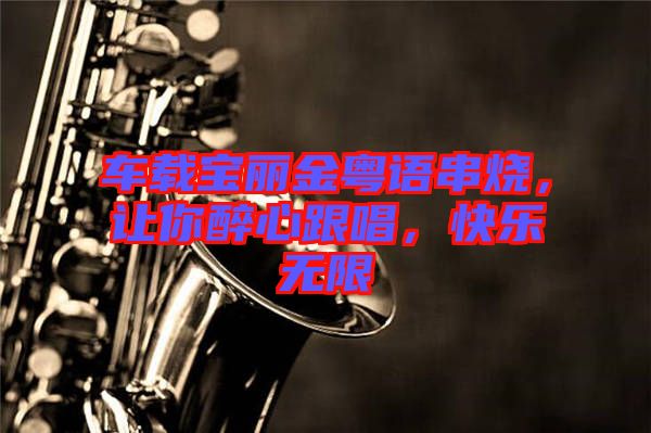 車載寶麗金粵語(yǔ)串燒，讓你醉心跟唱，快樂無限