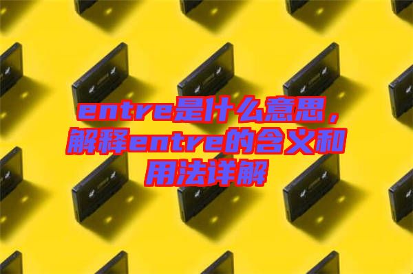 entre是什么意思，解釋entre的含義和用法詳解
