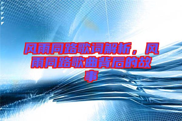 風(fēng)雨同路歌詞解析，風(fēng)雨同路歌曲背后的故事