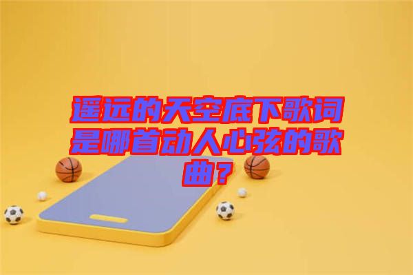 遙遠的天空底下歌詞是哪首動人心弦的歌曲？