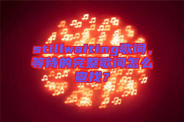 stillwaiting歌詞，等待的完整歌詞怎么查找？