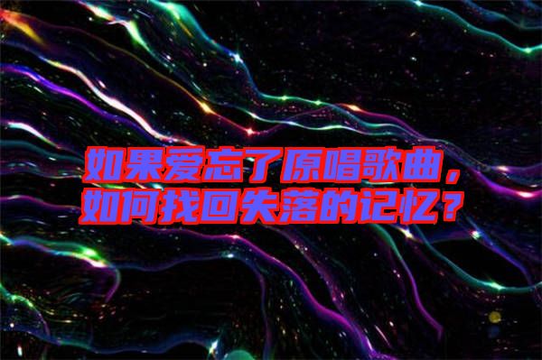 如果愛(ài)忘了原唱歌曲，如何找回失落的記憶？