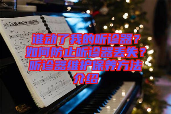 誰動了我的聽診器？如何防止聽診器丟失？聽診器維護保養(yǎng)方法介紹