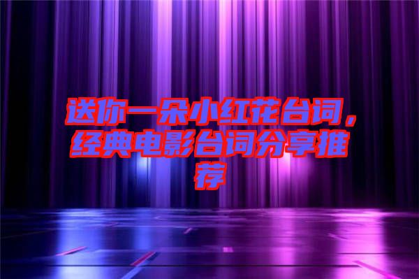 送你一朵小紅花臺詞，經(jīng)典電影臺詞分享推薦