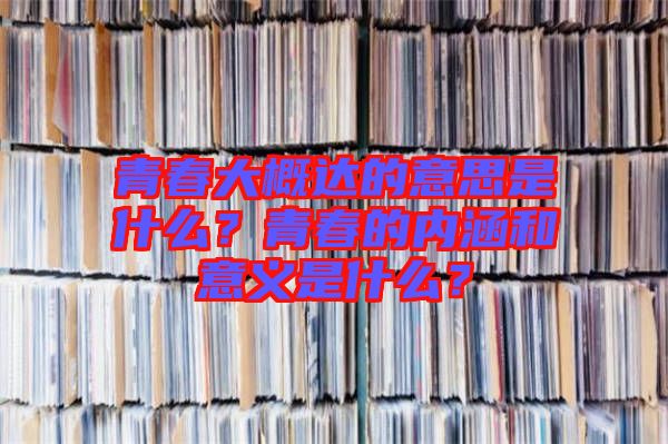 青春大概達的意思是什么？青春的內涵和意義是什么？