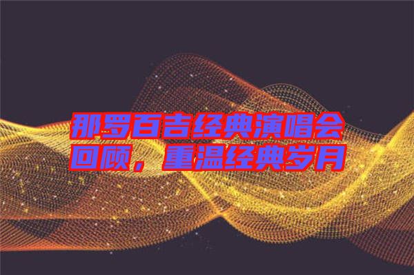 那羅百吉經(jīng)典演唱會回顧，重溫經(jīng)典歲月