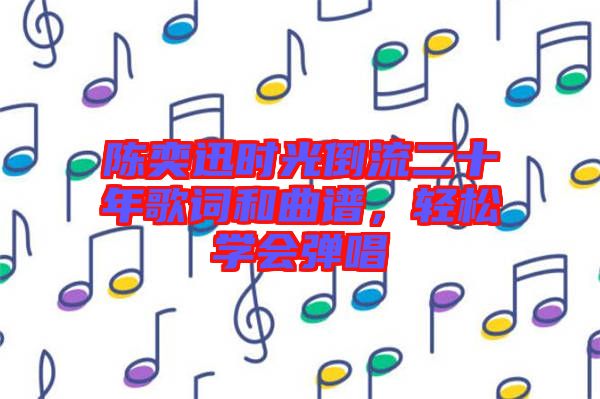 陳奕迅時光倒流二十年歌詞和曲譜，輕松學(xué)會彈唱