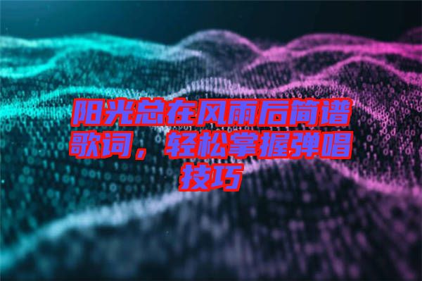 陽光總在風(fēng)雨后簡譜歌詞，輕松掌握彈唱技巧