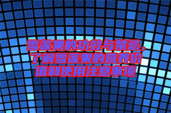 雪蓮果的功效與禁忌，了解雪蓮果的營養(yǎng)價(jià)值和使用注意事項(xiàng)