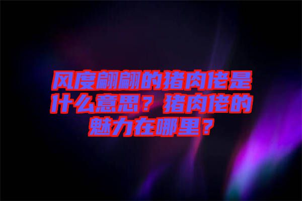 風(fēng)度翩翩的豬肉佬是什么意思？豬肉佬的魅力在哪里？