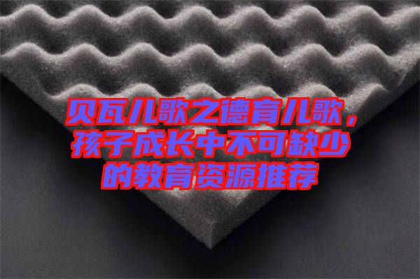 貝瓦兒歌之德育兒歌，孩子成長(zhǎng)中不可缺少的教育資源推薦