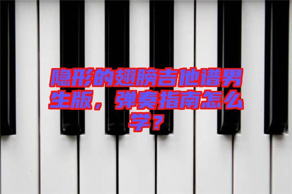 隱形的翅膀吉他譜男生版，彈奏指南怎么學(xué)？