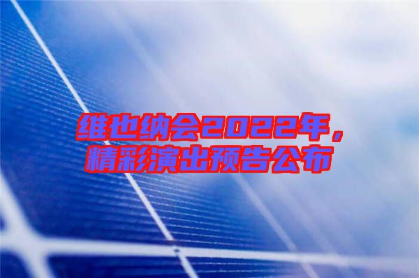 維也納會2022年，精彩演出預(yù)告公布