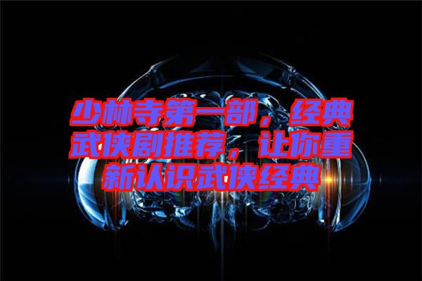 少林寺第一部，經(jīng)典武俠劇推薦，讓你重新認識武俠經(jīng)典