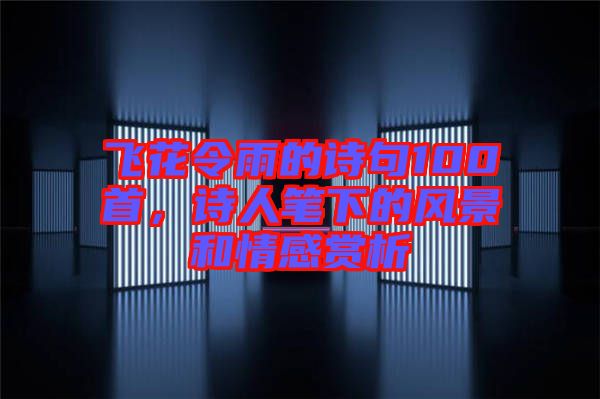 飛花令雨的詩句100首，詩人筆下的風(fēng)景和情感賞析