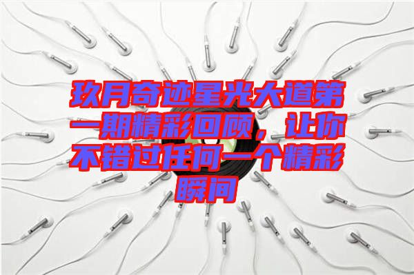 玖月奇跡星光大道第一期精彩回顧，讓你不錯(cuò)過(guò)任何一個(gè)精彩瞬間