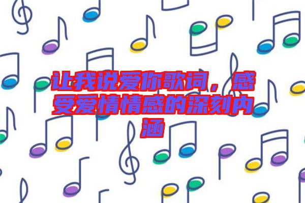 讓我說愛你歌詞，感受愛情情感的深刻內(nèi)涵