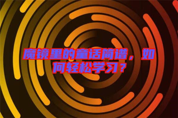魔鏡里的童話簡譜，如何輕松學習？