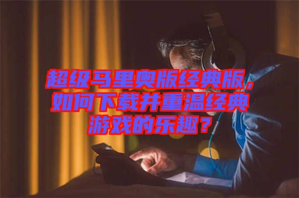 超級馬里奧版經(jīng)典版，如何下載并重溫經(jīng)典游戲的樂趣？